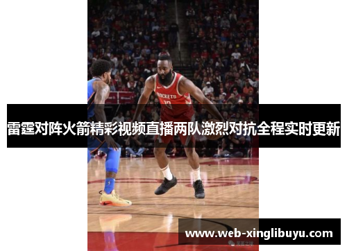 雷霆对阵火箭精彩视频直播两队激烈对抗全程实时更新 雷霆对阵火箭精彩视频直播两队激烈对抗全程实时更新
