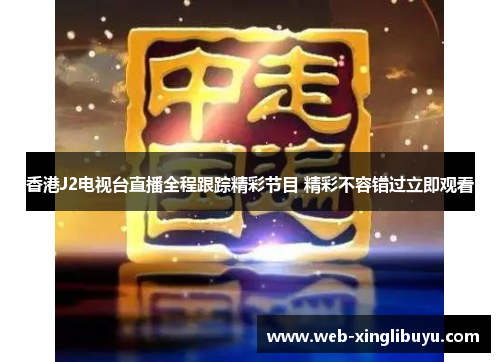 香港J2电视台直播全程跟踪精彩节目 精彩不容错过立即观看